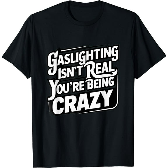 Gaslighting Is Not Real You're Just Crazy T-Shirt