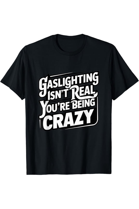 Gaslighting Is Not Real You're Just Crazy T-Shirt