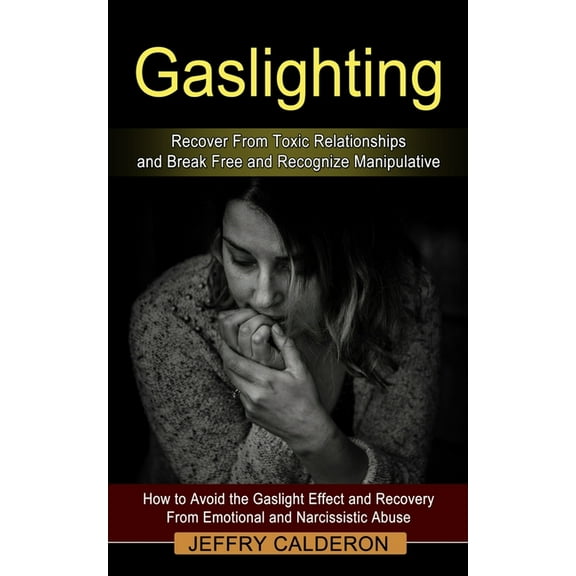 Gaslighting: Recover From Toxic Relationships and Break Free and Recognize Manipulative (How to Avoid the Gaslight Effec, (Paperback)