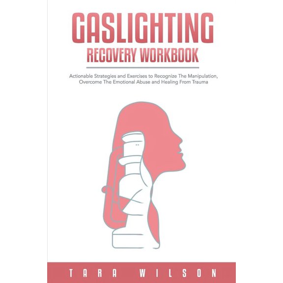 Gaslighting Recovery Workbook: Actionable Strategies and Exercises to Recognize The Manipulation, (Paperback) by Tara Wilson