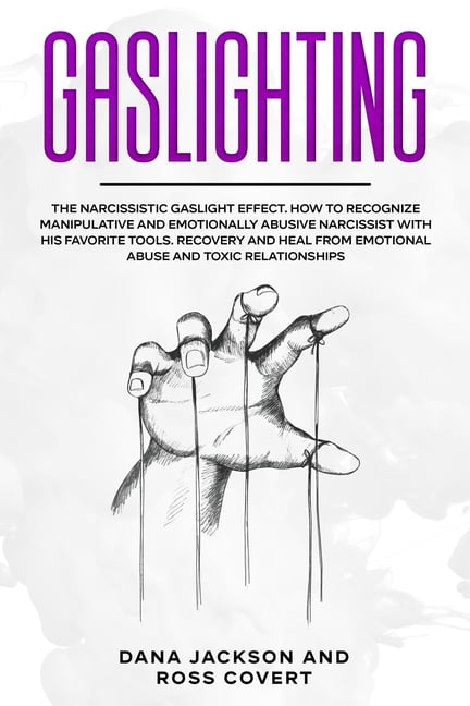 DANA JACKSON Gaslighting: The Narcissistic Gaslight Effect. How to Recognize Manipulative and Emotionally Abusive Narcissist with His Favorite Tools. Recovery and Heal from Emotional Abuse and Toxic Relationships.