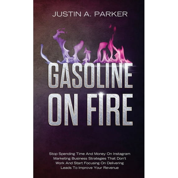 Gasoline On Fire: Stop Spending Time And Money On Instagram Marketing Business Strategies That Don't Work And Start Focu, (Paperback)