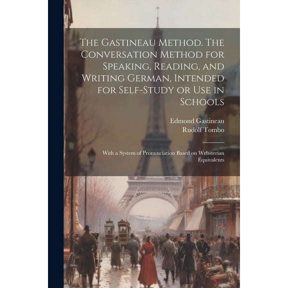 The Gastineau Method. The Conversation Method for Speaking, Reading, and Writing German, Intended for Self-study or use in Schools; With a System of Pronunciation Based on Websterian Equivalents (Paperback)