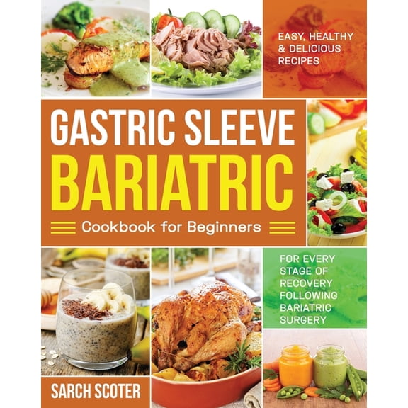 Gastric Sleeve Bariatric Cookbook for Beginners: Easy, Healthy & Delicious Recipes for Every Stage of Recovery Following Bariatric Surgery