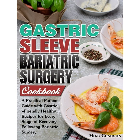 Gastric Sleeve Bariatric Surgery Cookbook : A Practical Patient Guide with Gastric-Friendly Healthy Recipes for Every Stage of Recovery Following Bariatric Surgery (Hardcover)