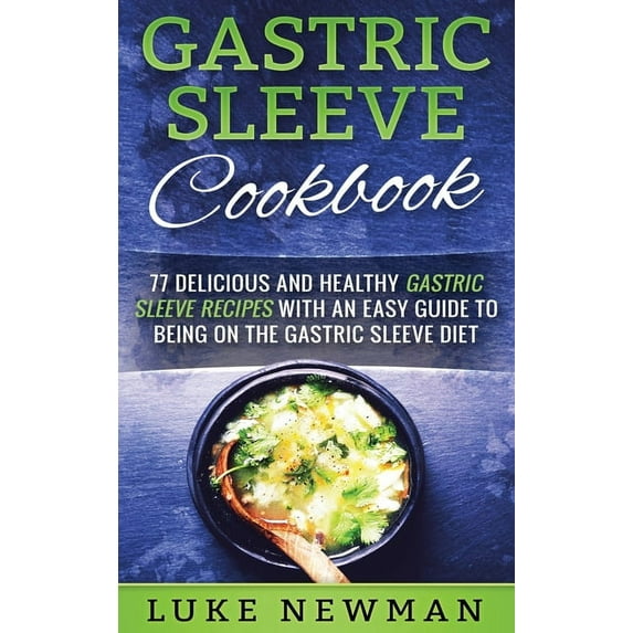 Gastric Sleeve Cookbook: 77 Delicious and Healthy Gastric Sleeve Recipes with an Easy Guide to Being on the Gastric Slee, (Hardcover)
