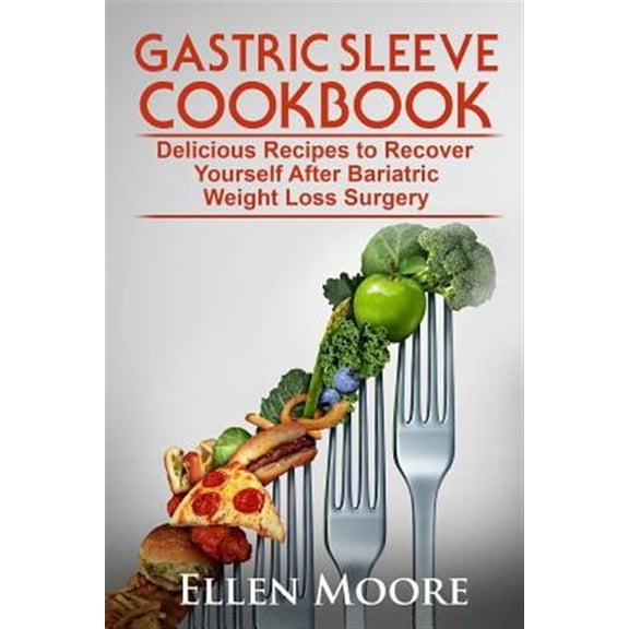 Gastric Sleeve Cookbook : Delicious Recipes to Recover Yourself After Bariatric Weight Loss Surgery