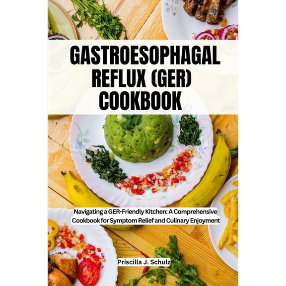 Gastroesophageal Reflux (Ger) Cookbook: Navigating a GER-Friendly Kitchen: A Comprehensive Cookbook for Symptom Relief and Culinary Enjoyment (Paperback)