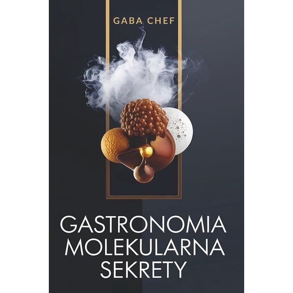 Gastronomia molekularna Sekrety: Zaawansowane techniki nowoczesnej kuchni artystycznej: Odblokuj wiedz kulinar, (Paperback)