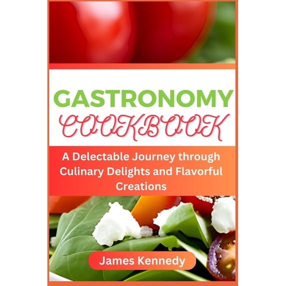 Gastronomy Cookbook: A Delectable Journey through Culinary Delights and Flavorful Creations