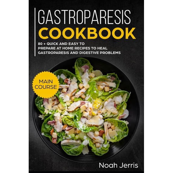 Gastroparesis Cookbook: Main Course - 80 + Quick and Easy to Prepare at Home Recipes to Heal Gastroparesis and Digestive Problems