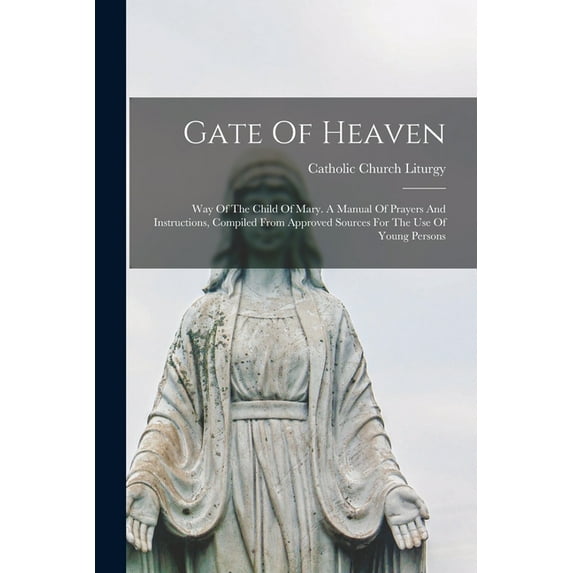 Gate Of Heaven: Way Of The Child Of Mary. A Manual Of Prayers And Instructions, Compiled From Approved Sources For The Use Of Young Persons (Paperback)