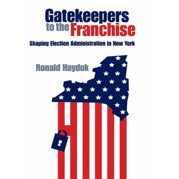 Gatekeepers to the Franchise : Shaping Election Administration in New York (Hardcover)