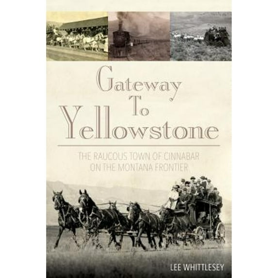 Gateway to Yellowstone : The Raucous Town of Cinnabar on the Montana Frontier (Edition 1) (Paperback)