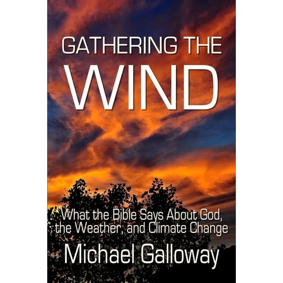 Gathering the Wind: What the Bible Says About God, the Weather, and Climate Change, (Paperback)