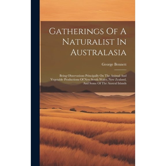 Gatherings Of A Naturalist In Australasia: Being Observations Principally On The Animal And Vegetable Productions Of New South Wales, New Zealand, And Some Of The Austral Islands (Hardcover)