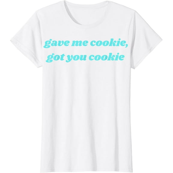 Gave Me Cookie Got You Cookie T-Shirt