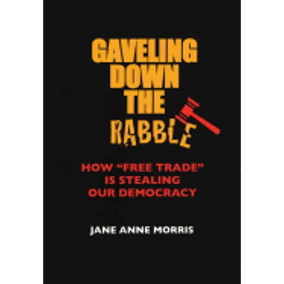 Pre-Owned Gaveling Down the Rabble: How Free Trade Is Stealing Our Democracy (Paperback) by Jane Anne Morris