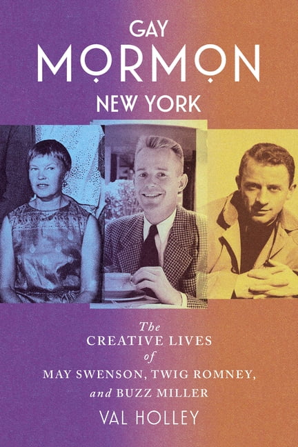 Gay Mormon New York: The Creative Lives of May Swenson, Twig Romney, and Buzz Miller, (Hardcover)