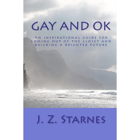 Gay and Ok: An Inspirational Guide for Not Freaking Out While Coming Out of the Closet - And Planting Positive Seeds of Purpose fo
