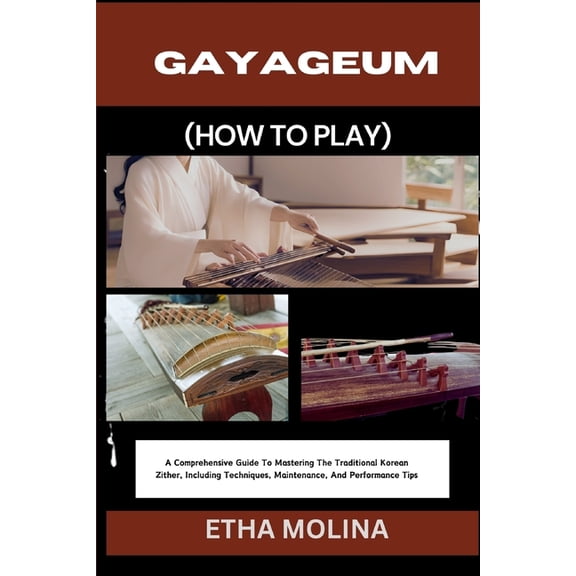 Gayageum (How to Play): A Comprehensive Guide To Mastering The Traditional Korean Zither, Including Techniques, Maintena, (Paperback)