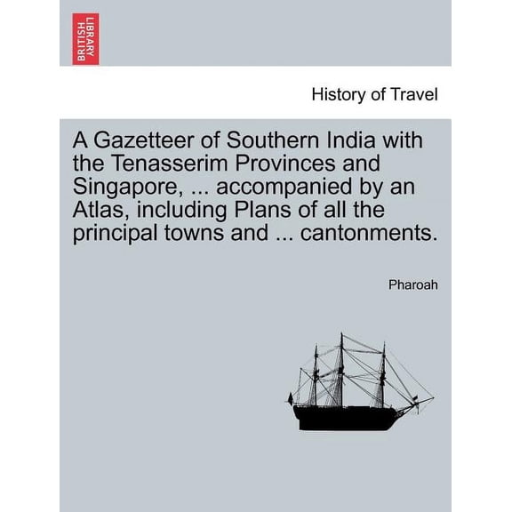 A Gazetteer of Southern India with the Tenasserim Provinces and Singapore, ... accompanied by an Atlas, including Plans of all the principal towns and ... cantonments. (Paperback)