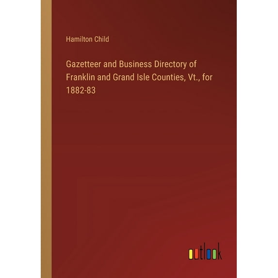 Gazetteer and Business Directory of Franklin and Grand Isle Counties, Vt., for 1882-83 (Paperback)