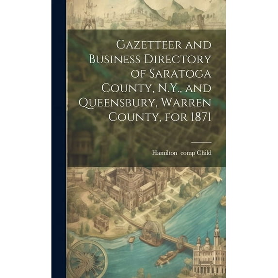 Gazetteer and Business Directory of Saratoga County, N.Y., and Queensbury, Warren County, for 1871 (Hardcover)