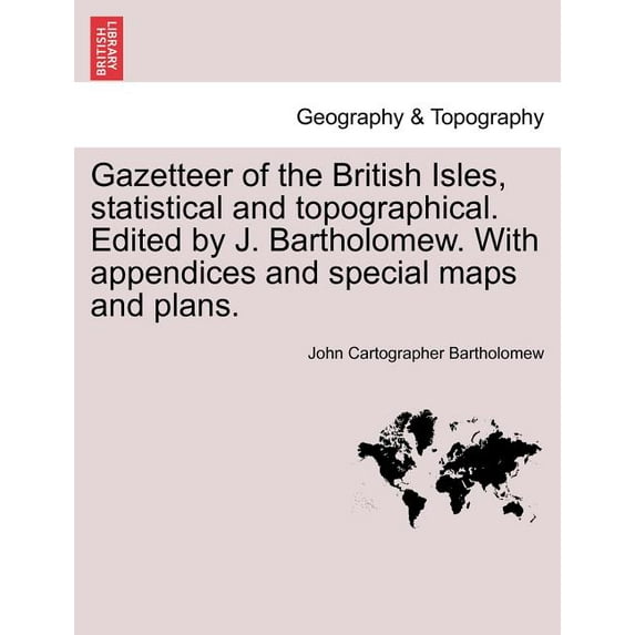 Gazetteer of the British Isles, Statistical and Topographical. Edited by J. Bartholomew. with Appendices and Special Maps and Plans.