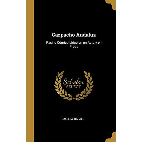Gazpacho Andaluz: Pasillo Cmico-Lrico en un Acto y en Prosa Spanish Edition Hardcover 1385961473 9781385961476 Calleja Rafael