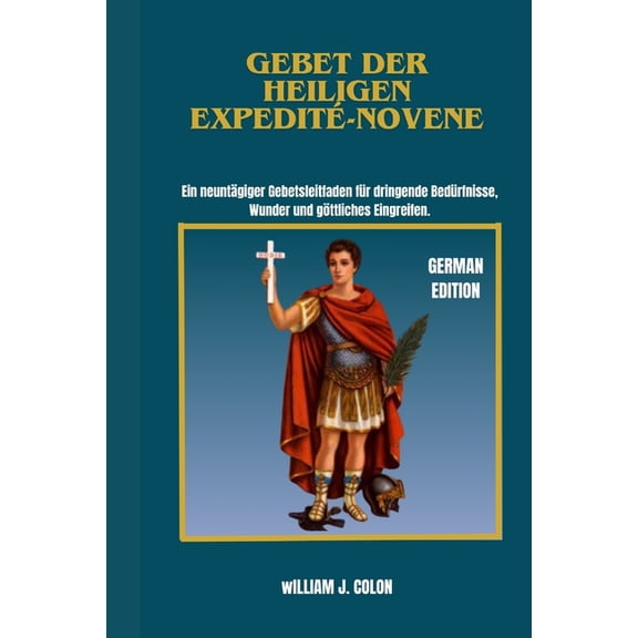 Gebet Der Heiligen Expedit-Novene: Ein neuntgiger Gebetsleitfaden fr dringende Bedrfnisse, Wunder und gttliches Ein, (Paperback)