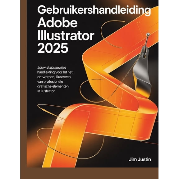 Gebruikershandleiding Adobe Illustrator 2025: Jouw stapsgewijze handleiding voor het ontwerpen, illustreren en producere, (Paperback)