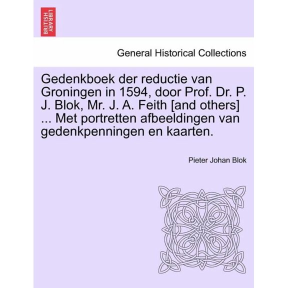 Gedenkboek Der Reductie Van Groningen in 1594, Door Prof. Dr. P. J. Blok, Mr. J. A. Feith [And Others] ... Met Portretten Afbeeldingen Van Gedenkpenningen En Kaarten. (Paperback)