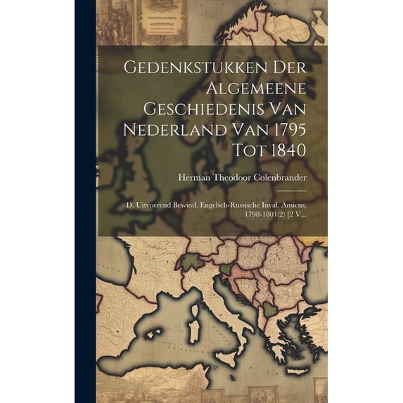 Gedenkstukken Der Algemeene Geschiedenis Van Nederland Van 1795 Tot 1840: D. Uitvoerend Bewind. Engelsch-russische Inval. Amiens, 1798-1801(2) [2 V... (Hardcover)