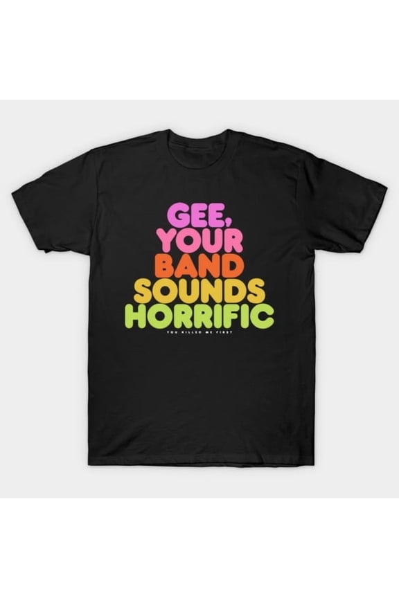 Gee, Your Band Sounds Horrific Funny Music Quote, H3443 Unisex T-Shirt, Up to 5XL Available
