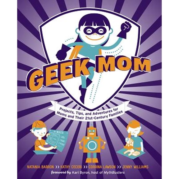 Pre-Owned Geek Mom : Projects, Tips, and Adventures for Moms and Their 21st-Century Families