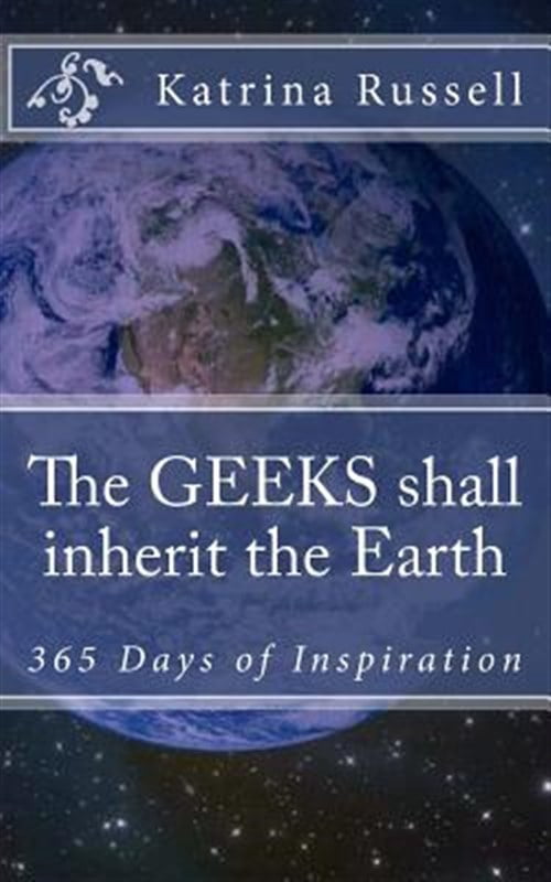 Geeks Shall Inherit the Earth : 365 Days of Inspiration