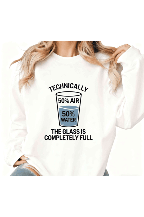 Geeky Logic Glass Full Pun White Crewneck Print Sweatshirt Graphic Sweatshirt Technically The Glass Is Completely Full Meme Design S-3XL Tops