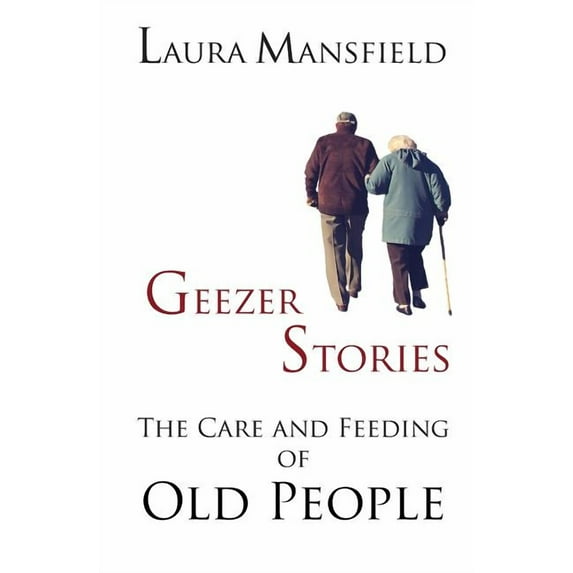 Geezer Stories: The Care and Feeding of Old People, (Paperback)