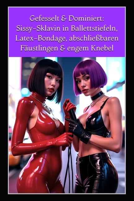 Gefesselt &amp; Dominiert: Sissy-Sklavin in Ballettstiefeln, Latex-Bondage, abschlieÃbaren FÃ¤ustlingen &amp; engem Knebe, (Paperback)