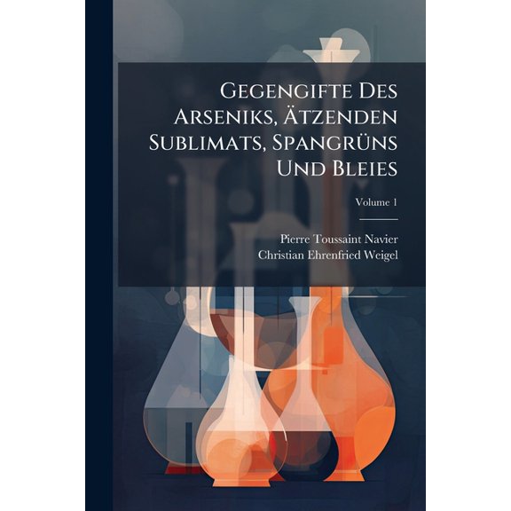 Gegengifte Des Arseniks, tzenden Sublimats, Spangrns Und Bleies; Volume 1 (Paperback)