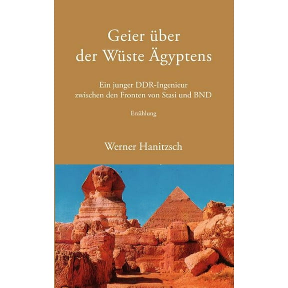 Geier ber der Wste gyptens: Ein junger DDR-Ingenieur zwischen den Fronten von Stasi und BND, (Paperback)