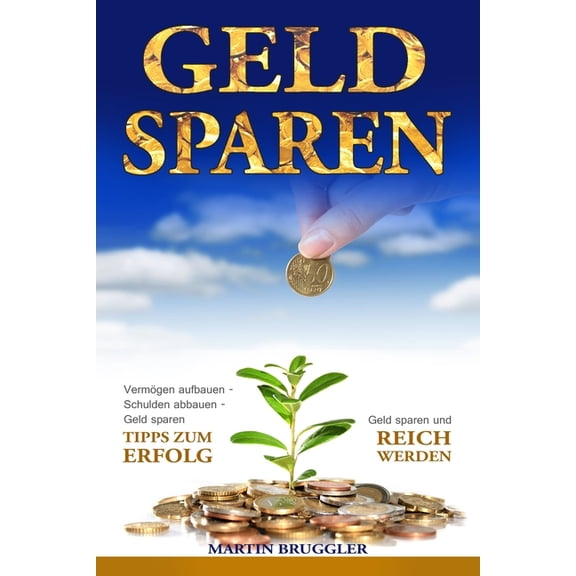 Geld Sparen: Vermgen aufbauen - Schulden abbauen - Geld sparen und reich werden - TIPPS ZUM ERFOLG! (Paperback)