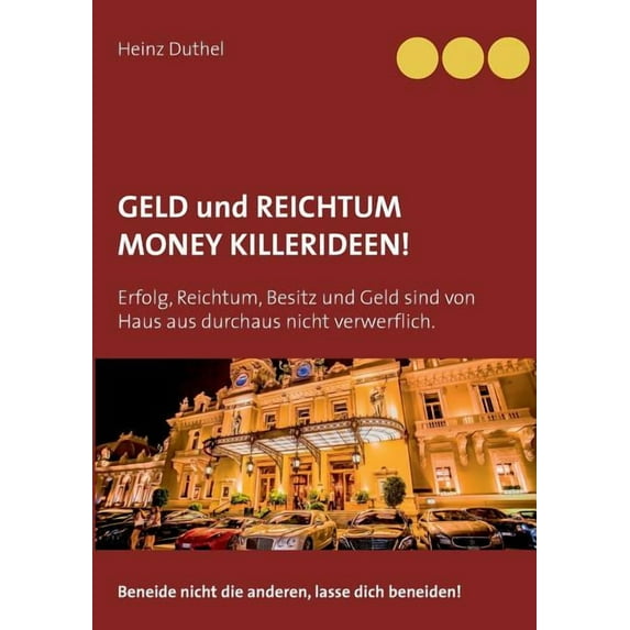 Geld und Reichtum - Money-Killerideen!: Erfolg, Reichtum, Besitz und Geld sind von Haus aus durchaus nicht verwerflich. , (Paperback)