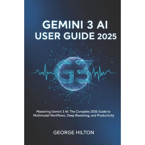 Gemini 3 AI User Guide 2025: Mastering Gemini 3 AI: The Complete 2025 Guide to Multimodal Workflows, Deep Reasoning, and, (Paperback)