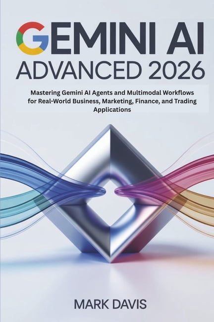 Gemini AI 2026 Gemini AI Advanced 2026: Mastering Gemini AI Agents and Multimodal Workflows for Real-World Business, Marketing, Finance, Book 2, (Paperback)