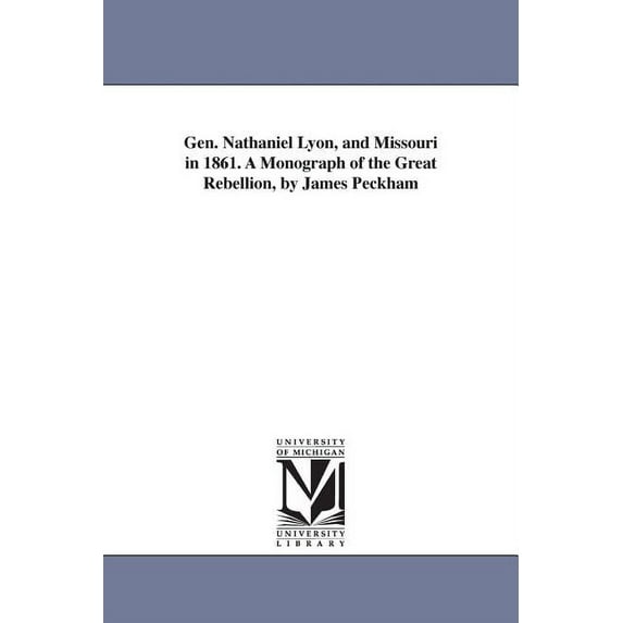 Gen. Nathaniel Lyon, and Missouri in 1861. A Monograph of the Great Rebellion, by James Peckham, (Paperback)