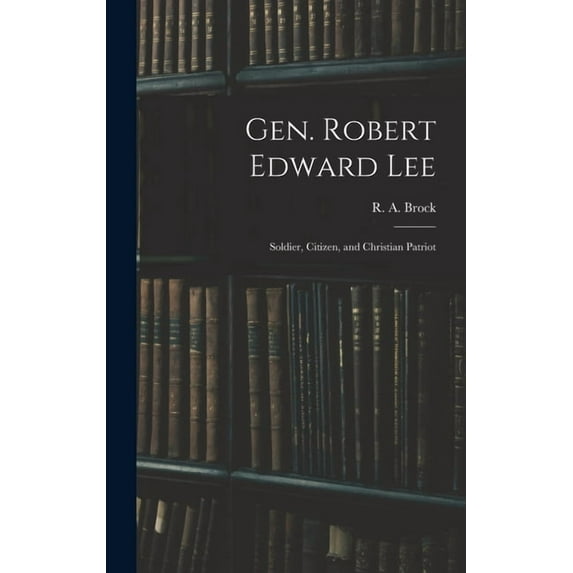 Gen. Robert Edward Lee; Soldier, Citizen, and Christian Patriot (Hardcover)