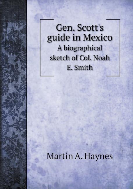 Gen. Scott's guide in Mexico A biographical sketch of Col. Noah E. Smith (Paperback)