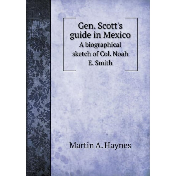 Gen. Scott's guide in Mexico A biographical sketch of Col. Noah E. Smith (Paperback)